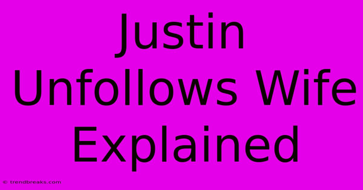 Justin Unfollows Wife Explained