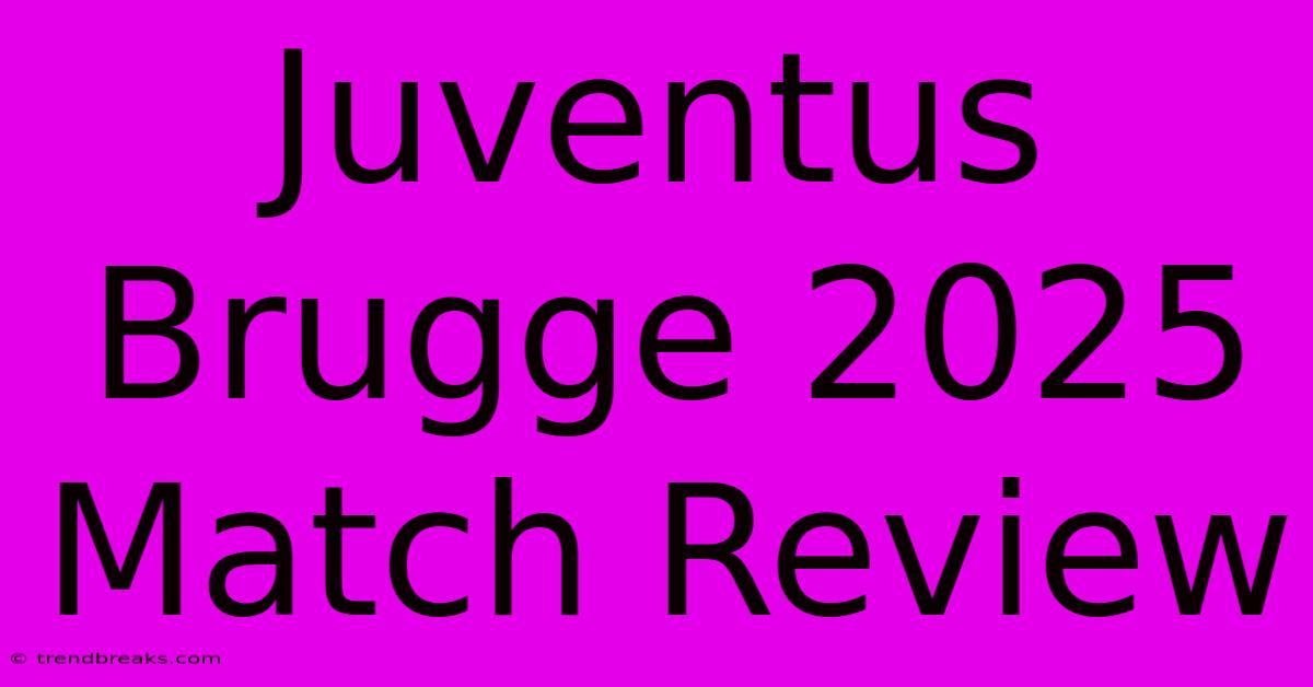 Juventus Brugge 2025 Match Review