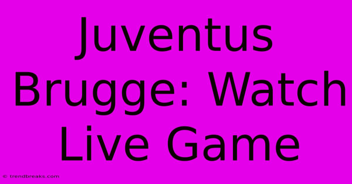 Juventus Brugge: Watch Live Game