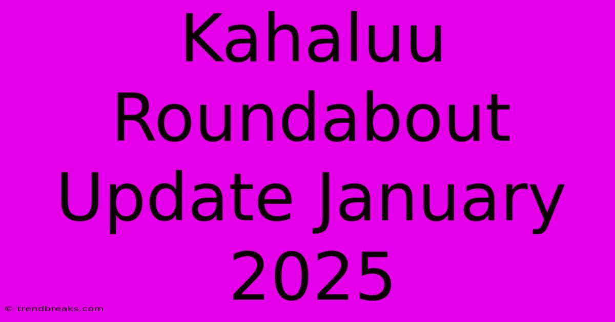 Kahaluu Roundabout Update January 2025