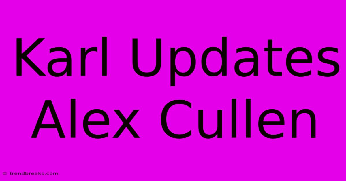 Karl Updates Alex Cullen