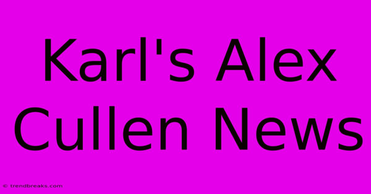 Karl's Alex Cullen News