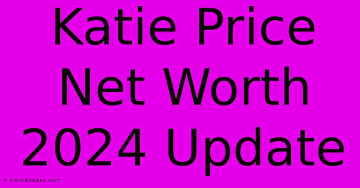 Katie Price Net Worth 2024 Update