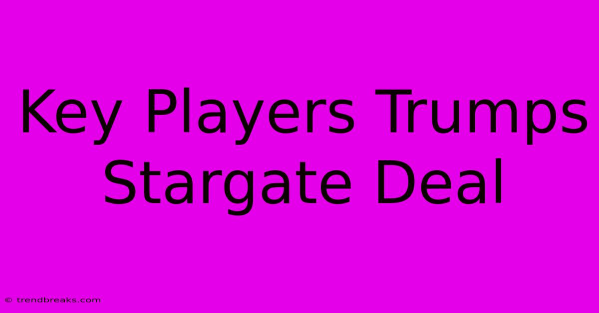 Key Players Trumps Stargate Deal