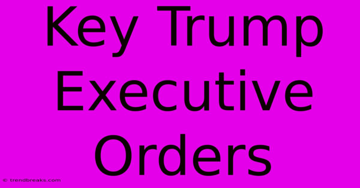 Key Trump Executive Orders