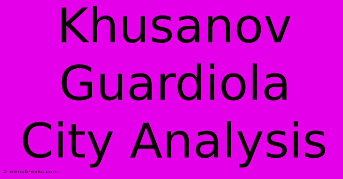 Khusanov Guardiola City Analysis