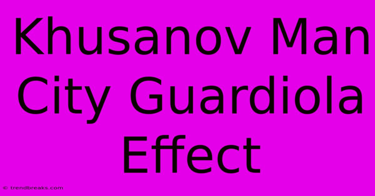 Khusanov Man City Guardiola Effect