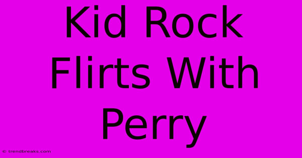 Kid Rock Flirts With Perry