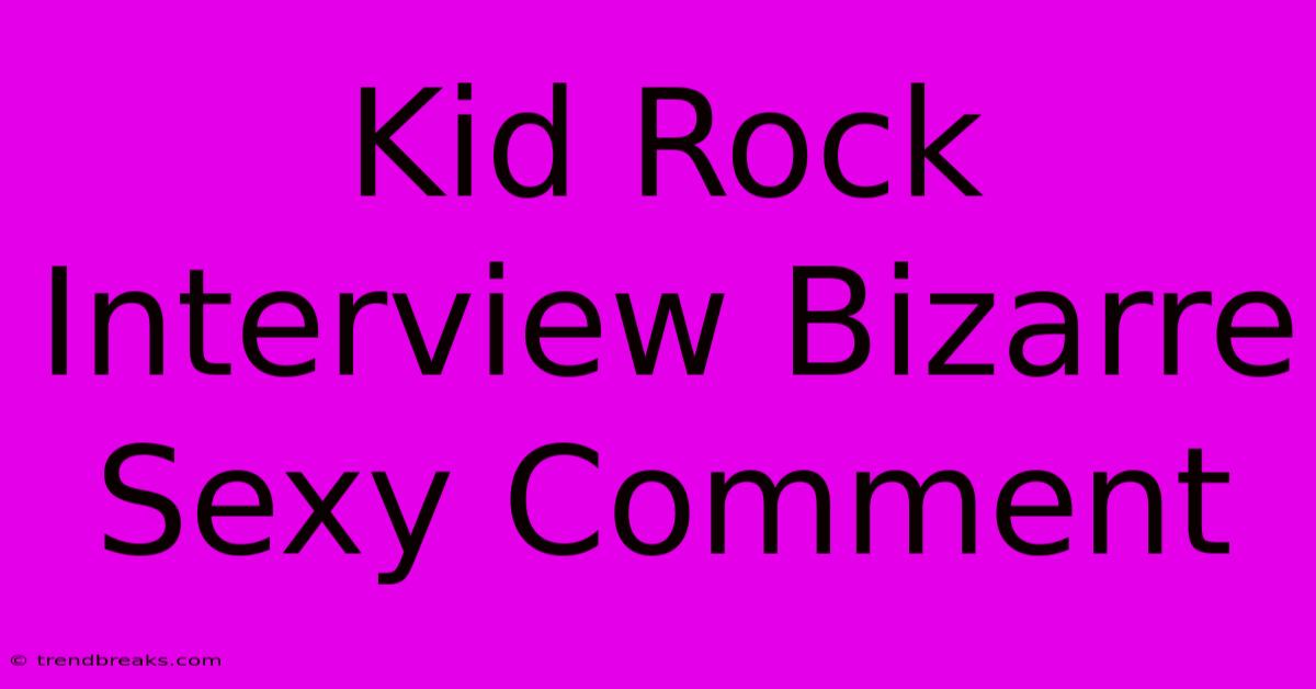 Kid Rock Interview Bizarre Sexy Comment