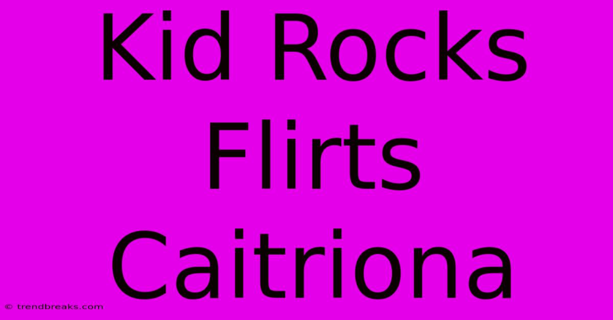 Kid Rocks Flirts Caitriona