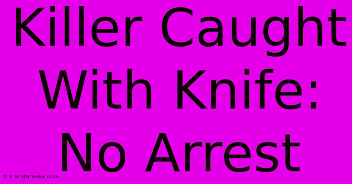 Killer Caught With Knife: No Arrest