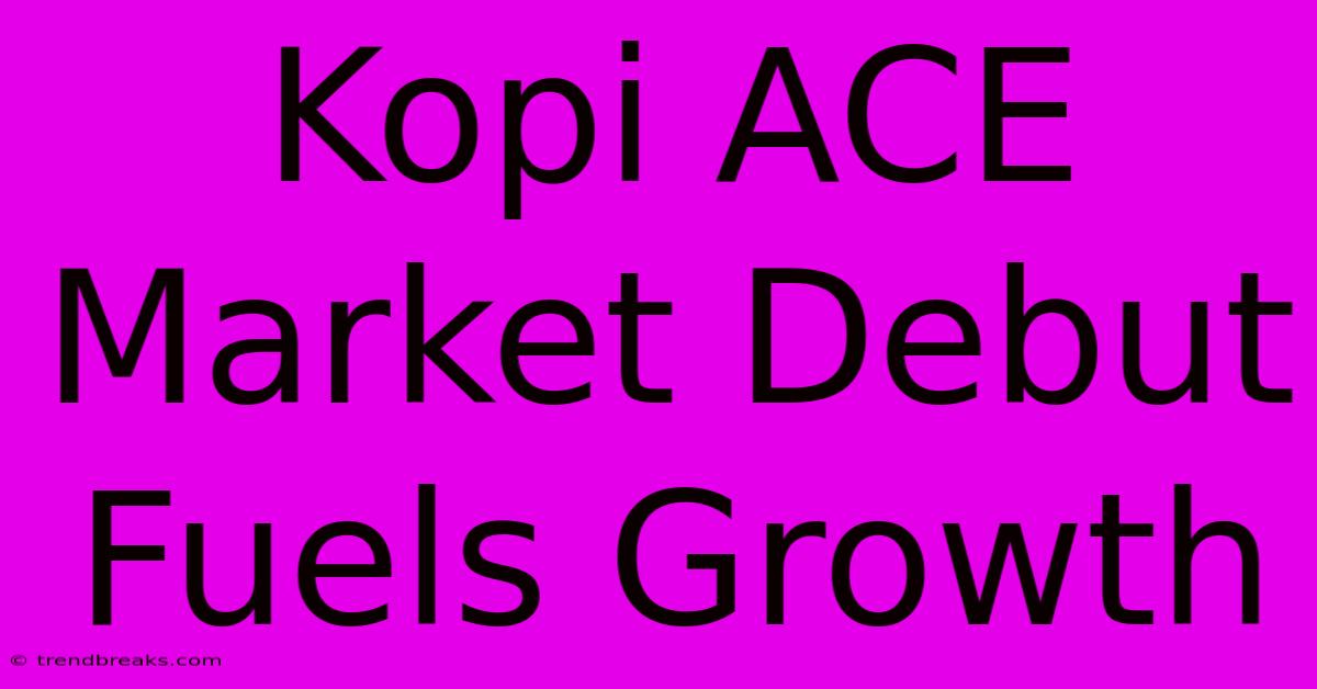 Kopi ACE Market Debut Fuels Growth