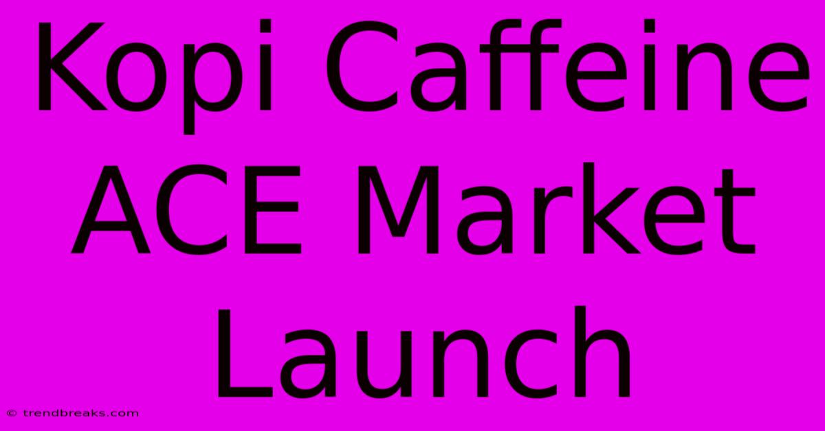 Kopi Caffeine ACE Market Launch