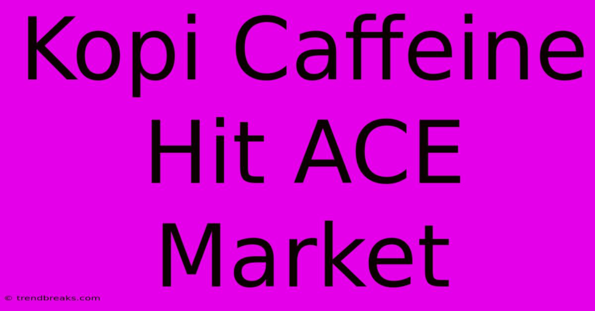 Kopi Caffeine Hit ACE Market