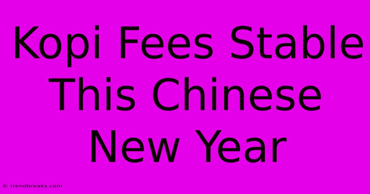 Kopi Fees Stable This Chinese New Year