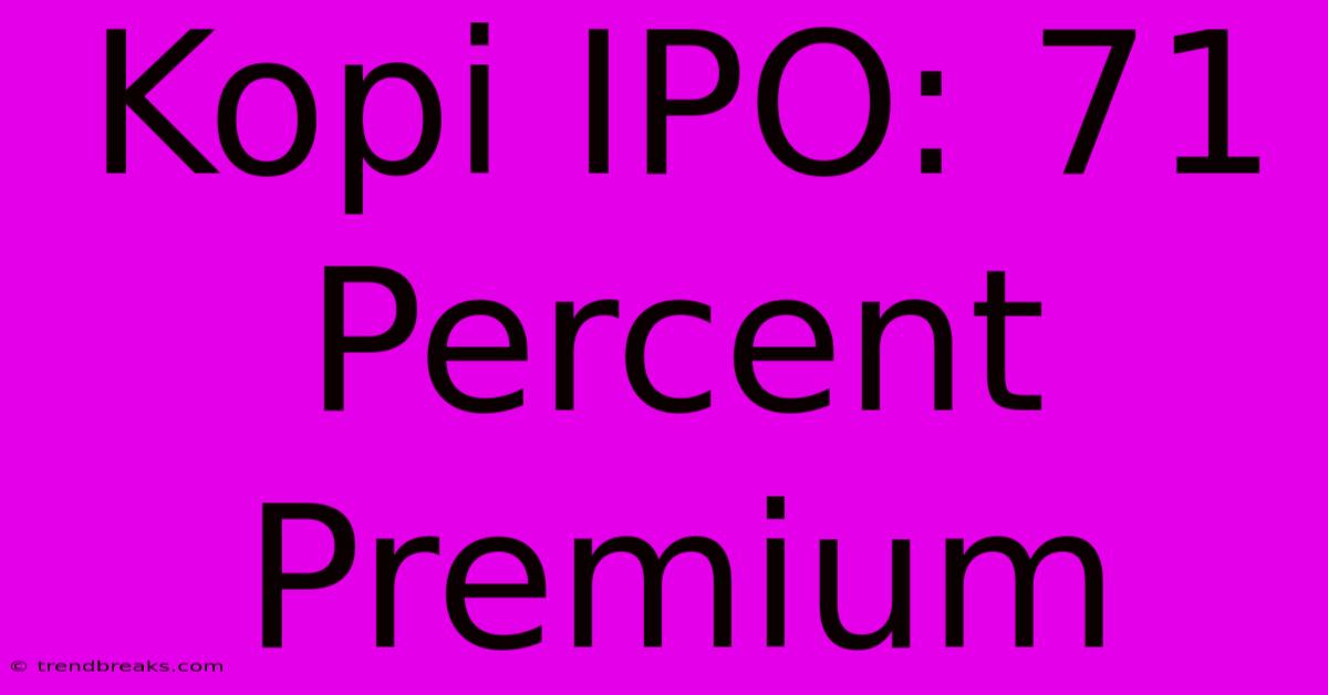 Kopi IPO: 71 Percent Premium