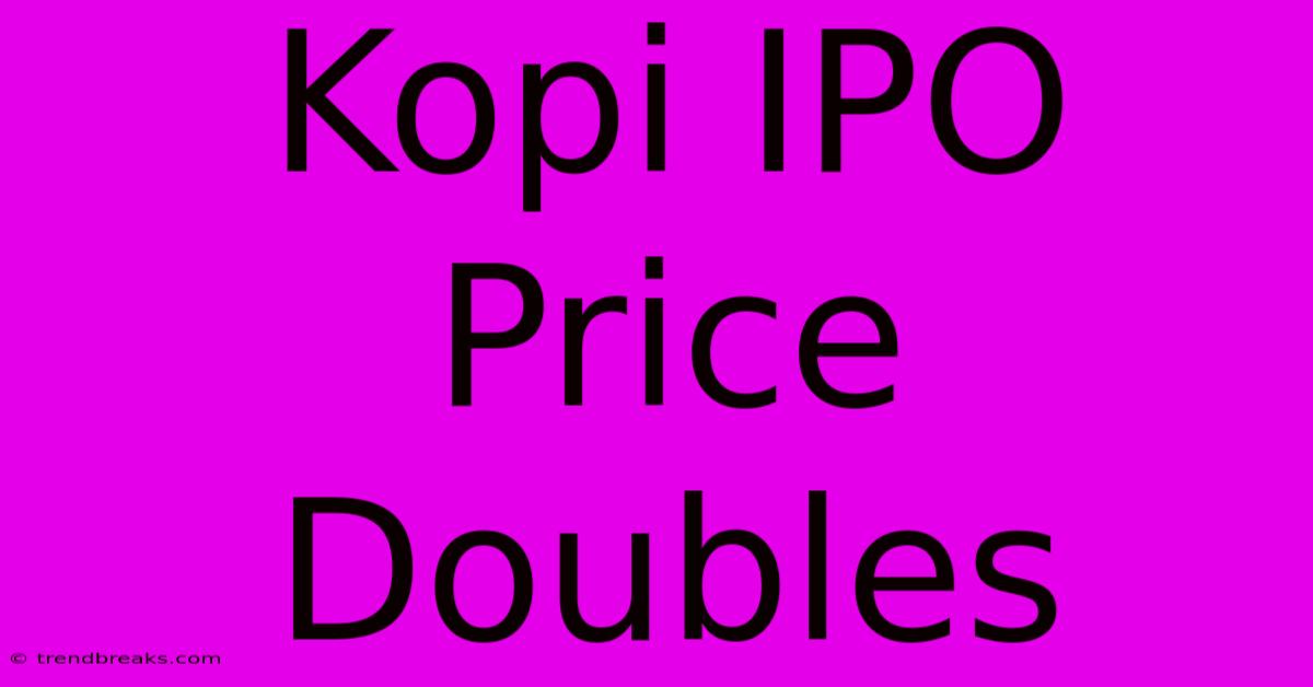 Kopi IPO Price Doubles