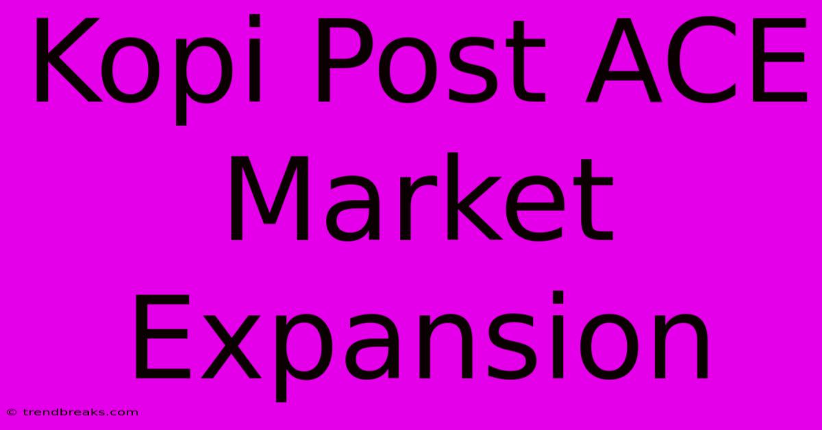 Kopi Post ACE Market Expansion