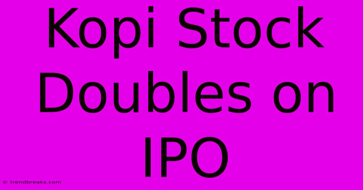 Kopi Stock Doubles On IPO