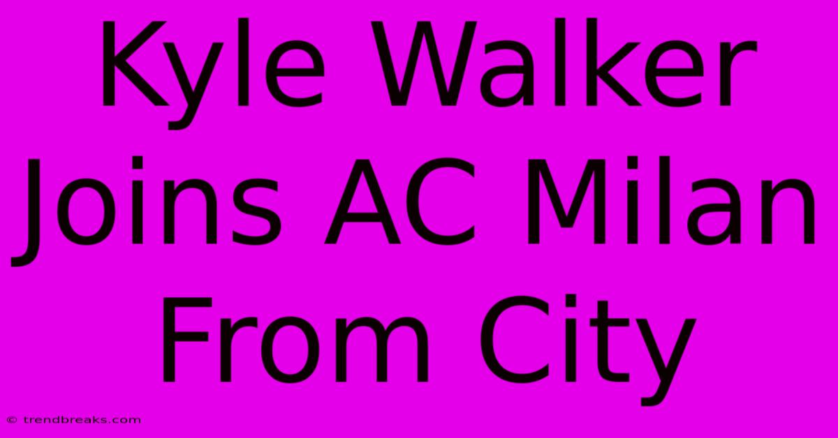 Kyle Walker Joins AC Milan From City