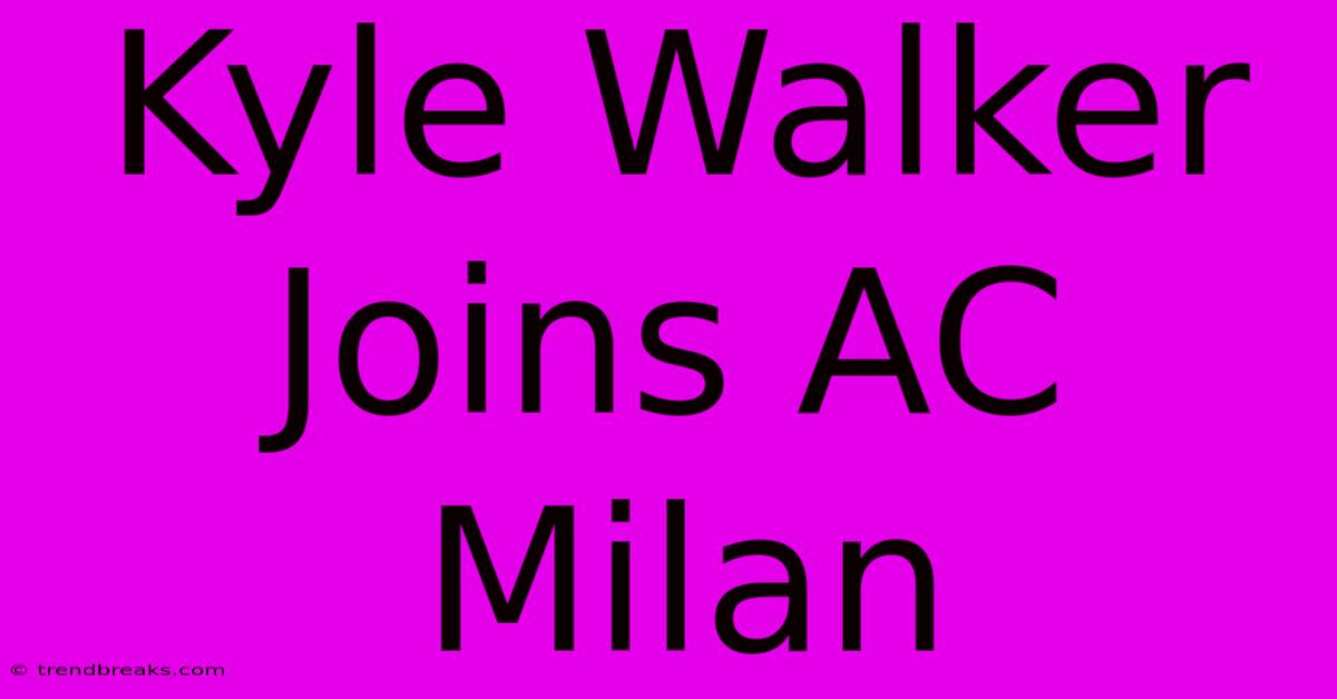 Kyle Walker Joins AC Milan