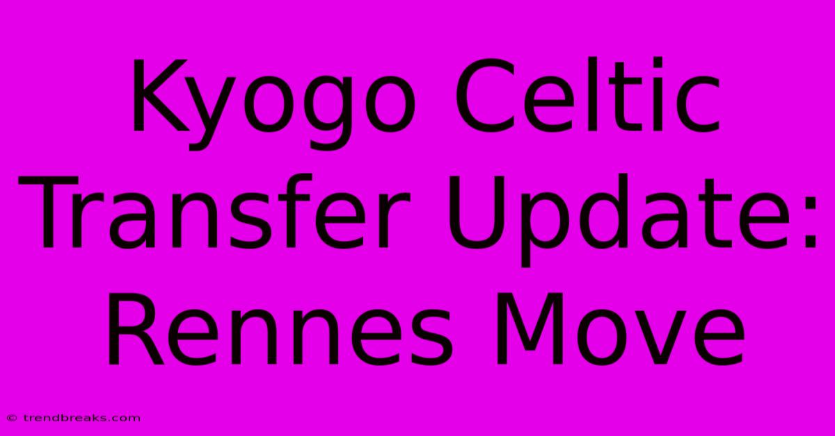 Kyogo Celtic Transfer Update: Rennes Move