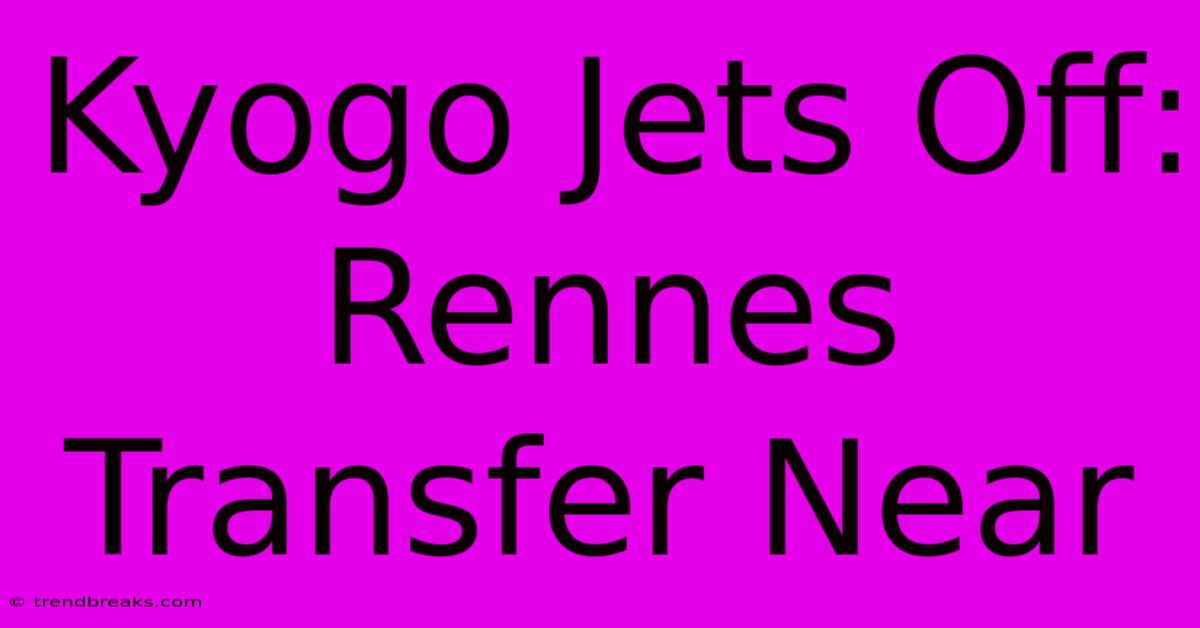 Kyogo Jets Off: Rennes Transfer Near