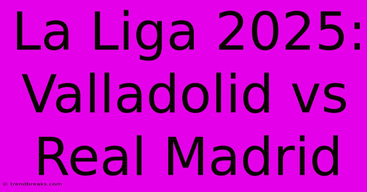 La Liga 2025: Valladolid Vs Real Madrid