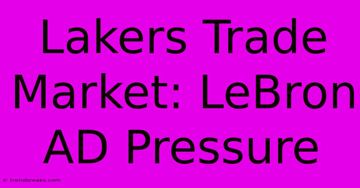 Lakers Trade Market: LeBron AD Pressure