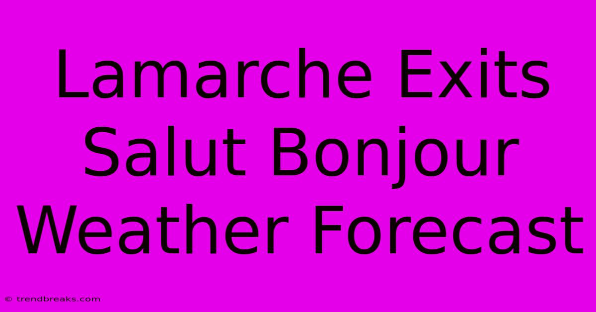 Lamarche Exits Salut Bonjour Weather Forecast