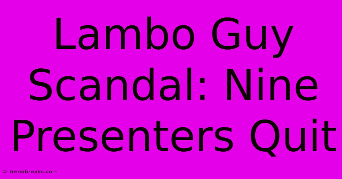 Lambo Guy Scandal: Nine Presenters Quit