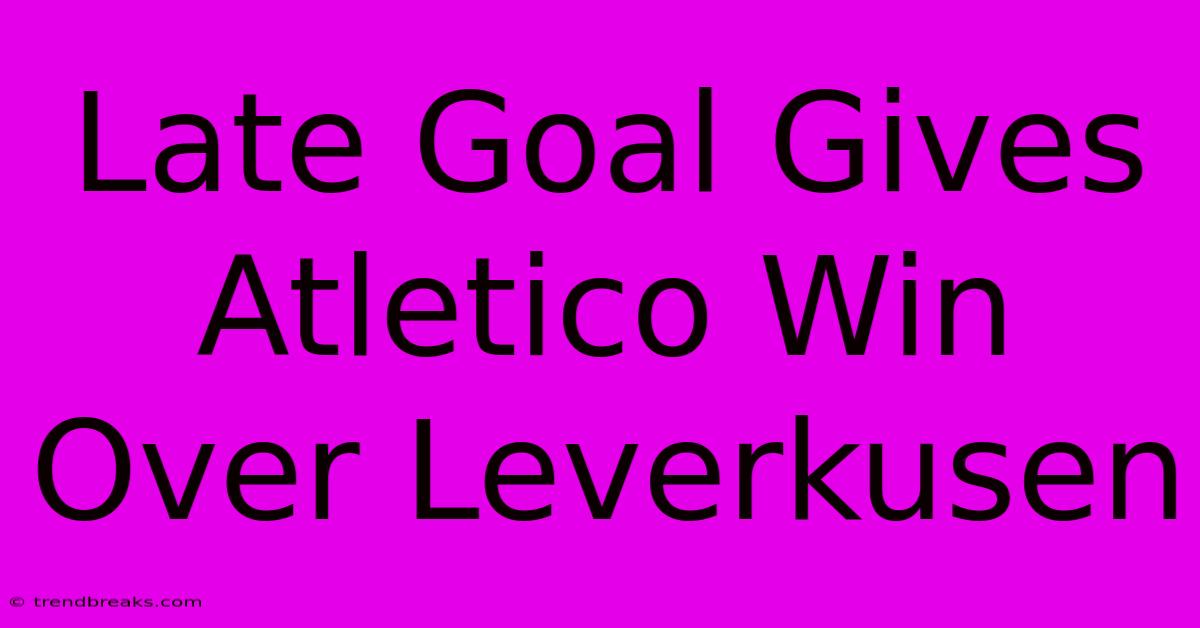 Late Goal Gives Atletico Win Over Leverkusen