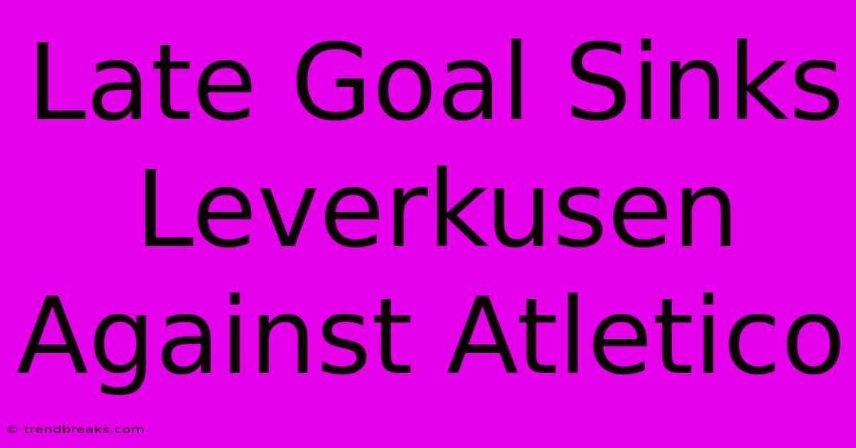 Late Goal Sinks Leverkusen Against Atletico