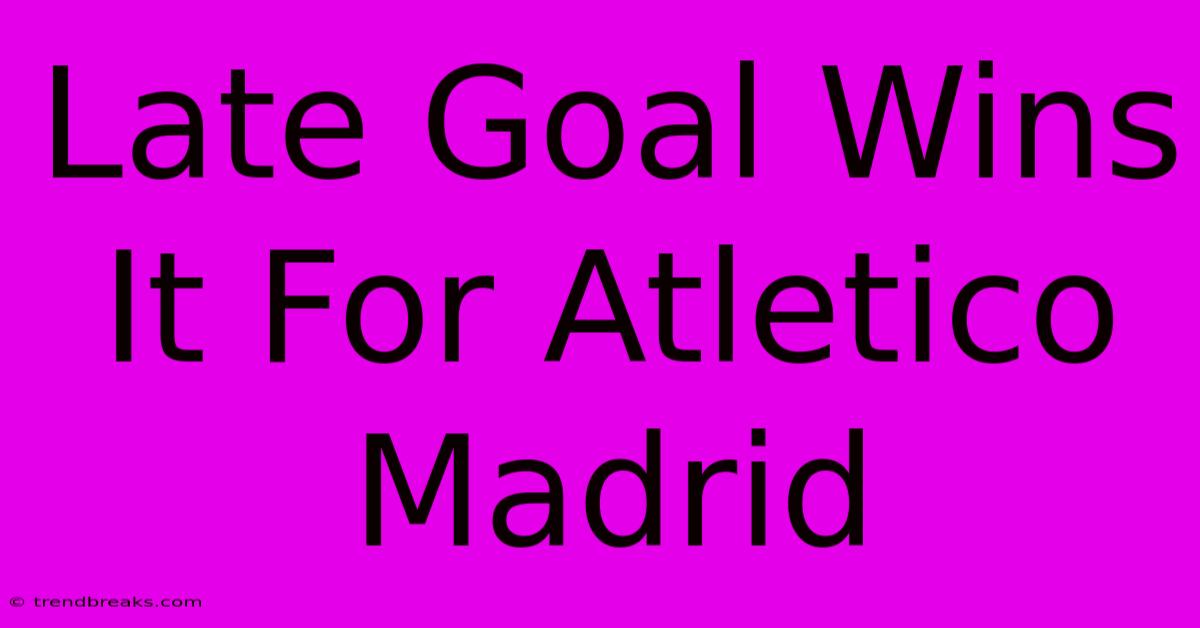 Late Goal Wins It For Atletico Madrid