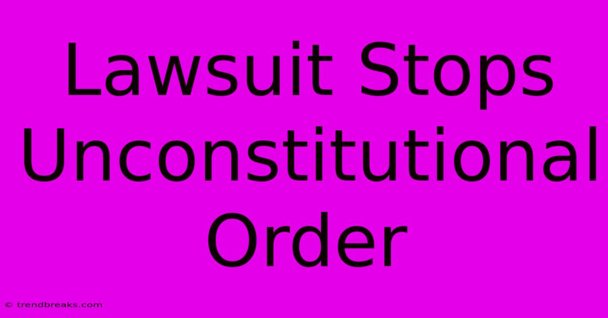 Lawsuit Stops Unconstitutional Order