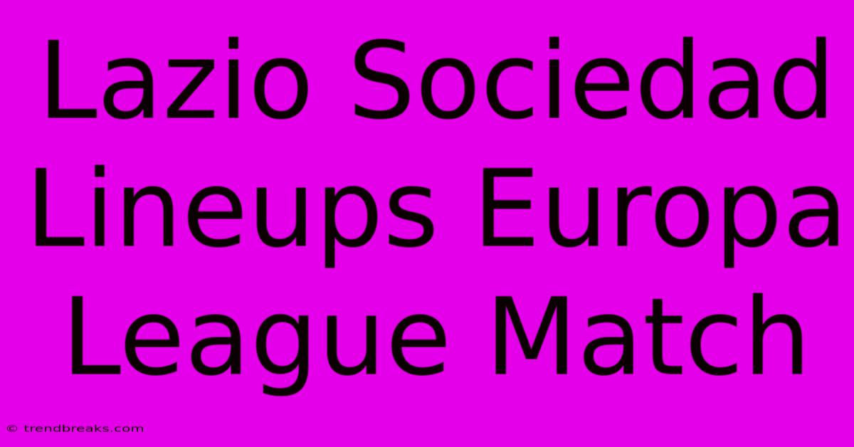 Lazio Sociedad Lineups Europa League Match