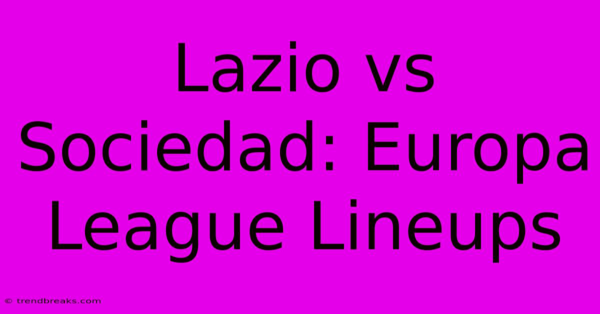 Lazio Vs Sociedad: Europa League Lineups