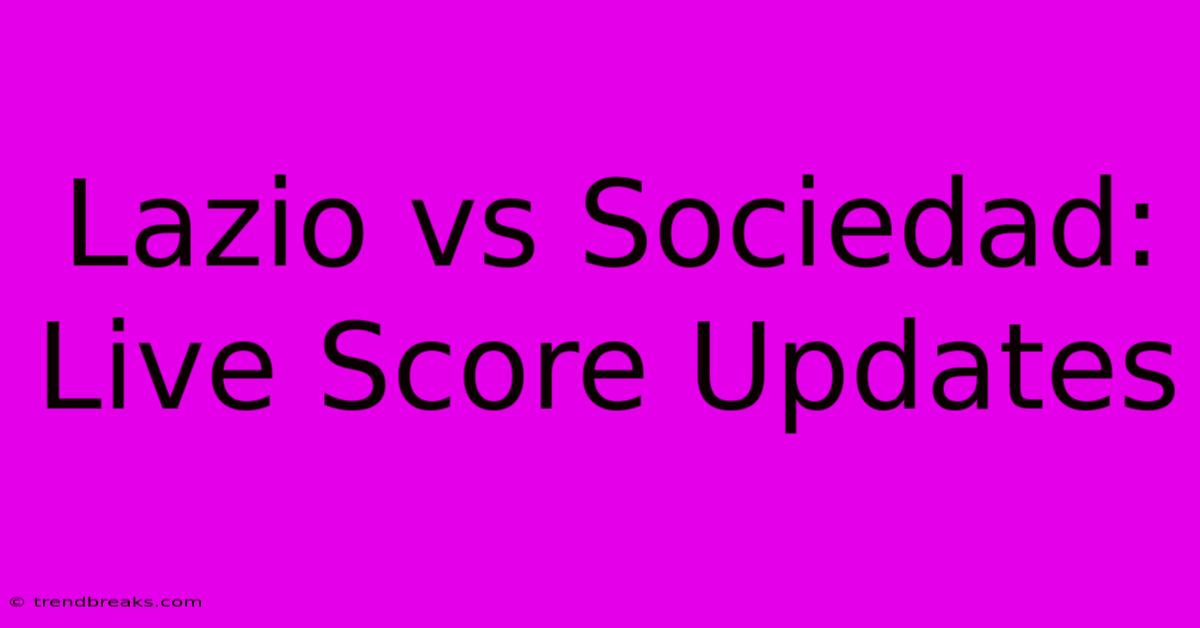 Lazio Vs Sociedad: Live Score Updates