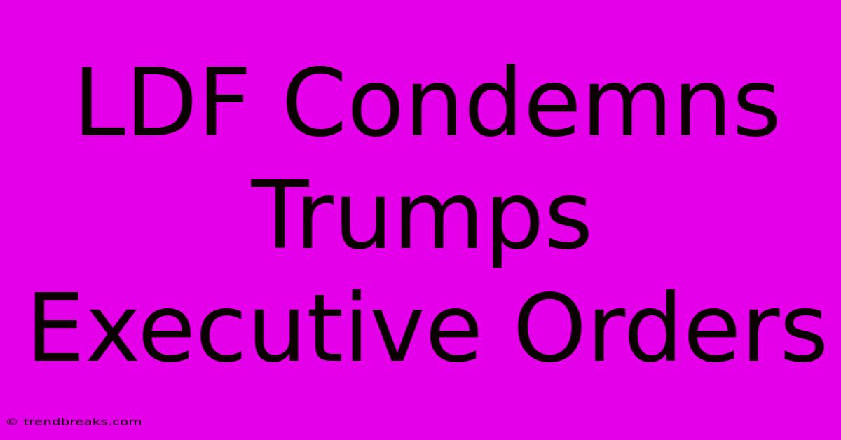 LDF Condemns Trumps Executive Orders