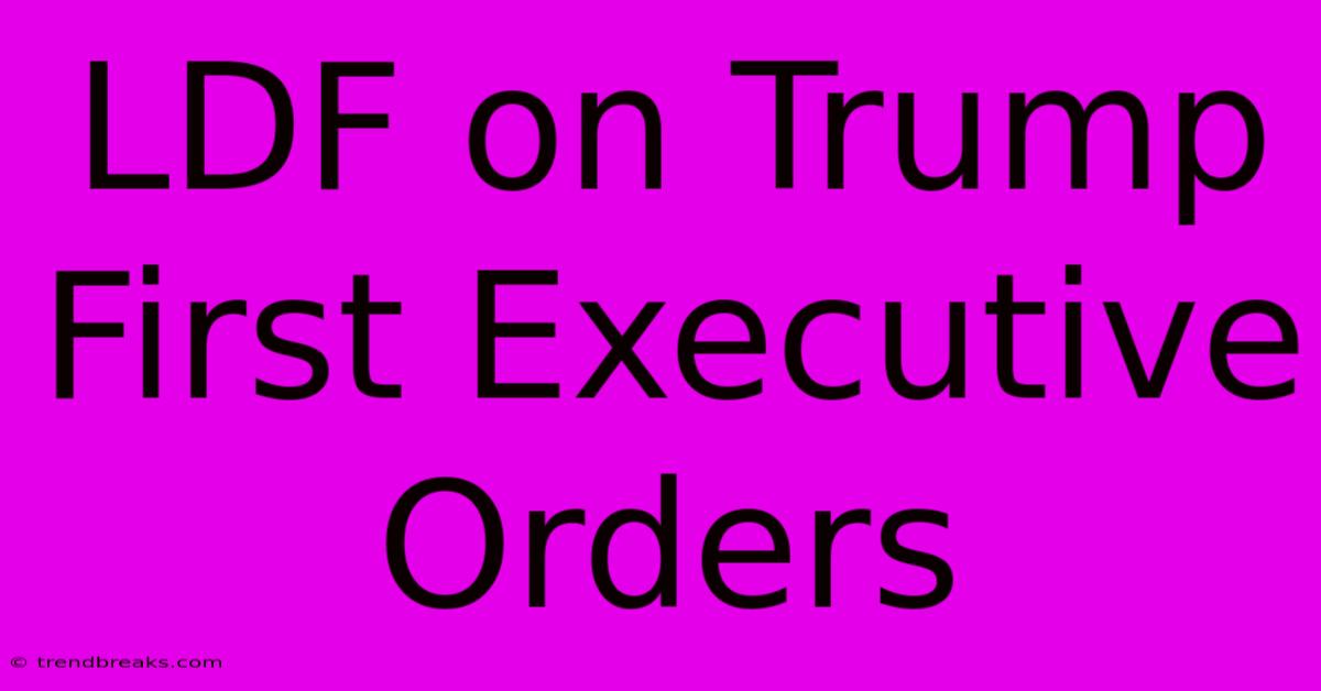 LDF On Trump First Executive Orders