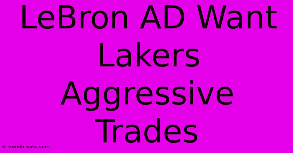 LeBron AD Want Lakers Aggressive Trades