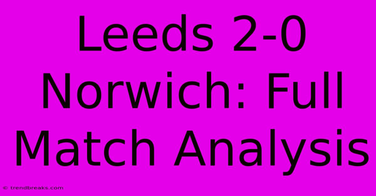 Leeds 2-0 Norwich: Full Match Analysis