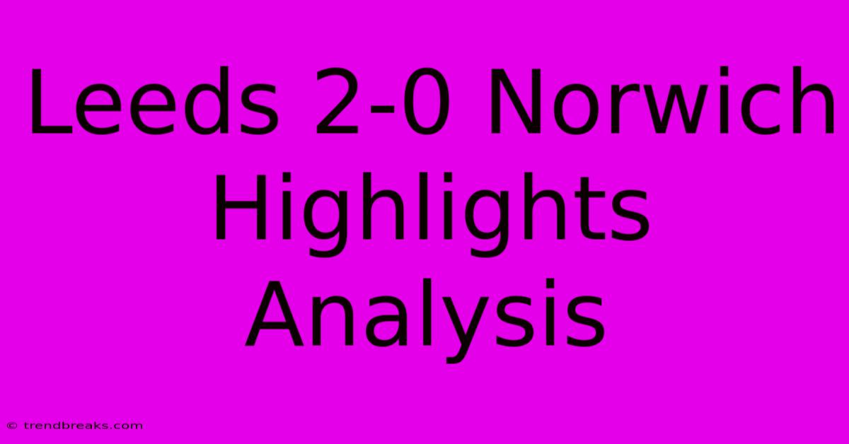 Leeds 2-0 Norwich Highlights Analysis