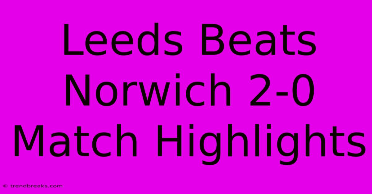 Leeds Beats Norwich 2-0 Match Highlights