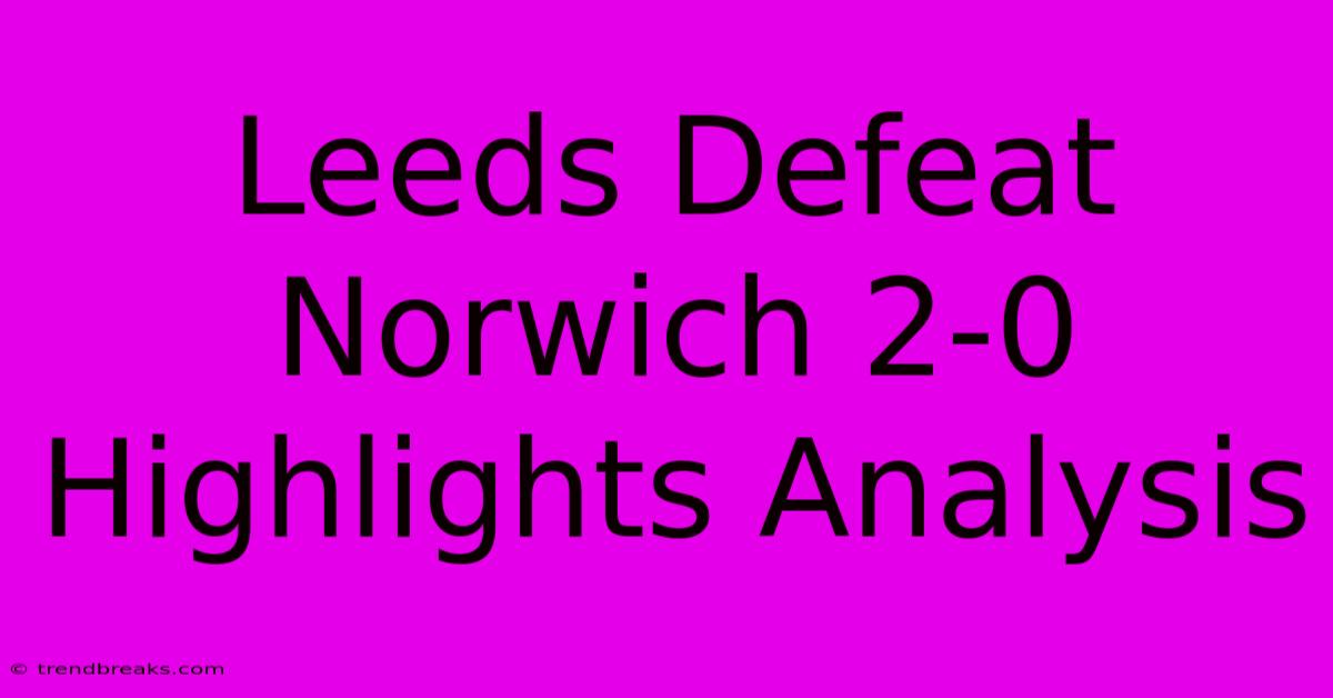 Leeds Defeat Norwich 2-0 Highlights Analysis