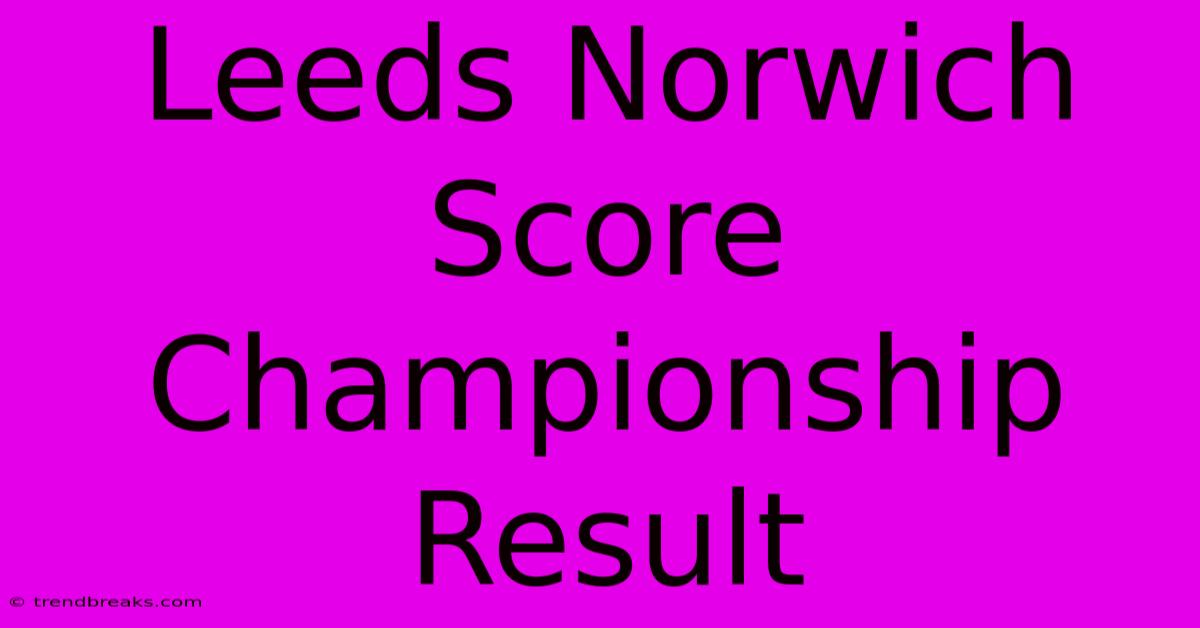 Leeds Norwich Score Championship Result