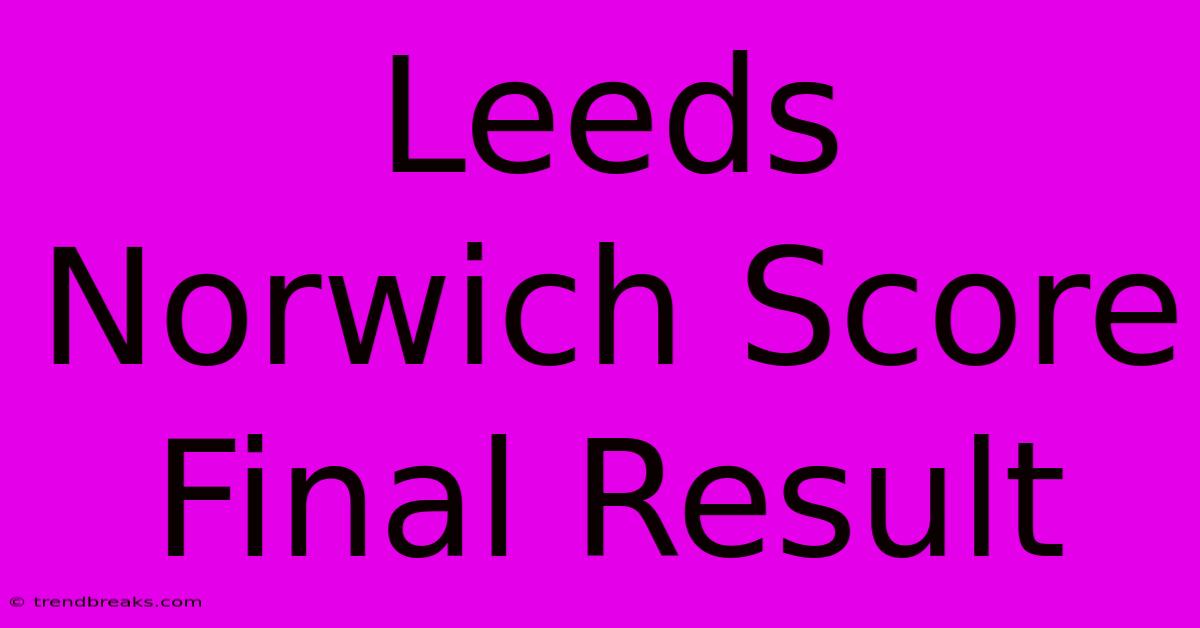 Leeds Norwich Score Final Result