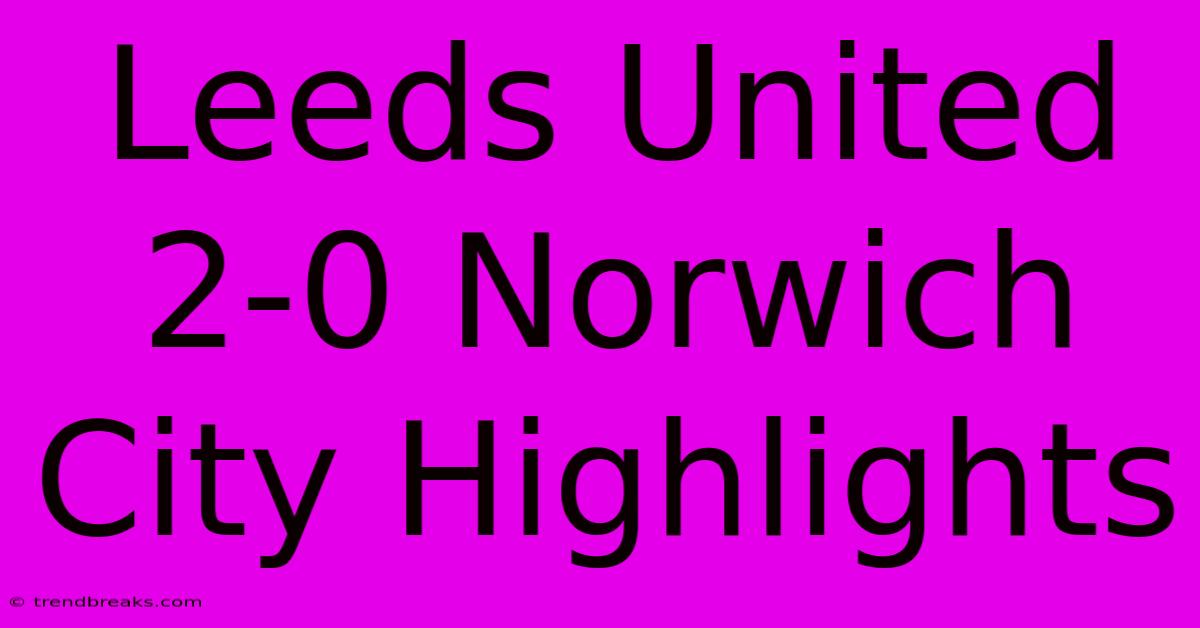 Leeds United 2-0 Norwich City Highlights