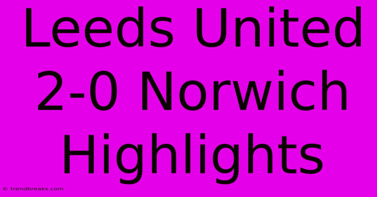 Leeds United 2-0 Norwich Highlights