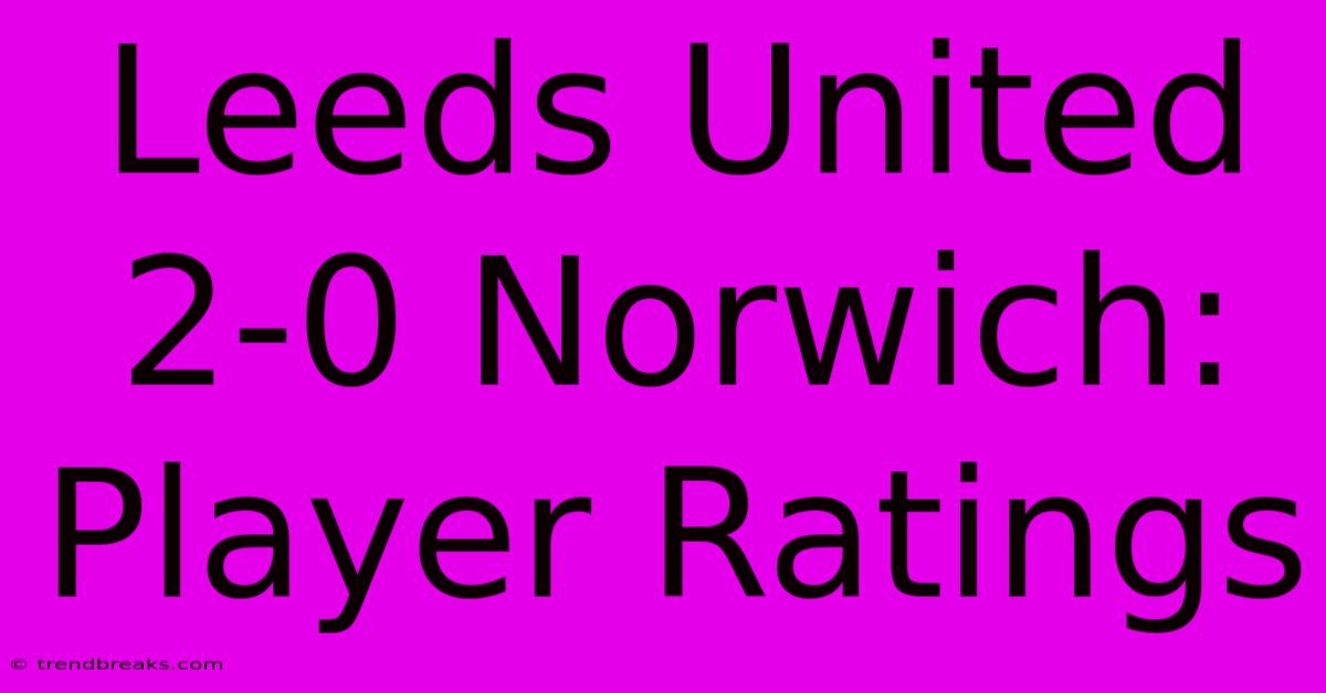 Leeds United 2-0 Norwich: Player Ratings